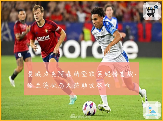 曼城力克阿森纳登顶英超榜首战，哈兰德状态火热助攻双响