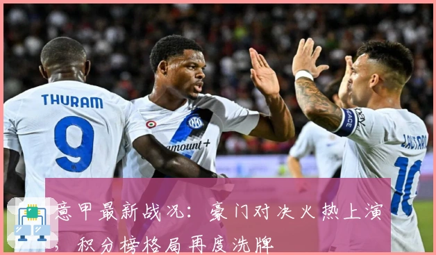 意甲最新战况：豪门对决火热上演，积分榜格局再度洗牌