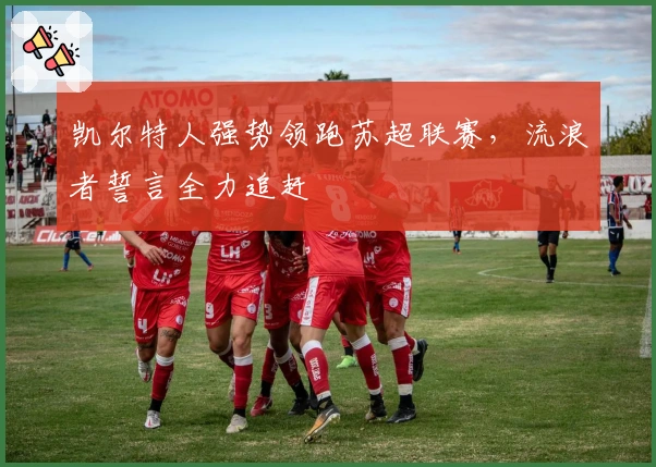 凯尔特人强势领跑苏超联赛，流浪者誓言全力追赶