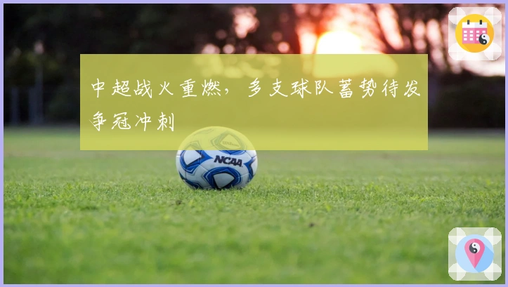 中超战火重燃，多支球队蓄势待发争冠冲刺