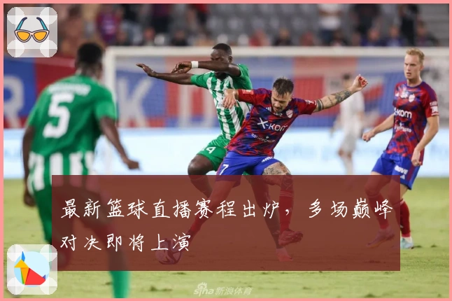 最新篮球直播赛程出炉,多场巅峰对决即将上演