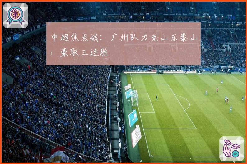 中超焦点战：广州队力克山东泰山，豪取三连胜