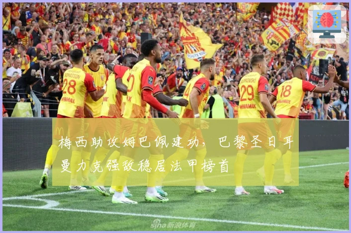 梅西助攻姆巴佩建功，巴黎圣日耳曼力克强敌稳居法甲榜首