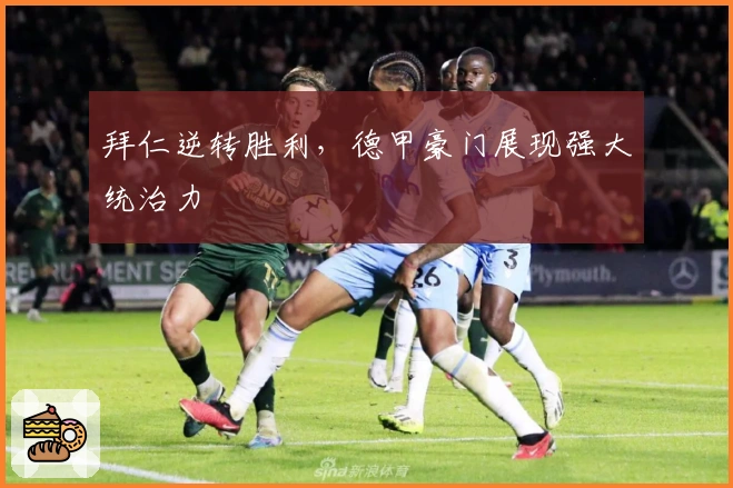 拜仁逆转胜利，德甲豪门展现强大统治力