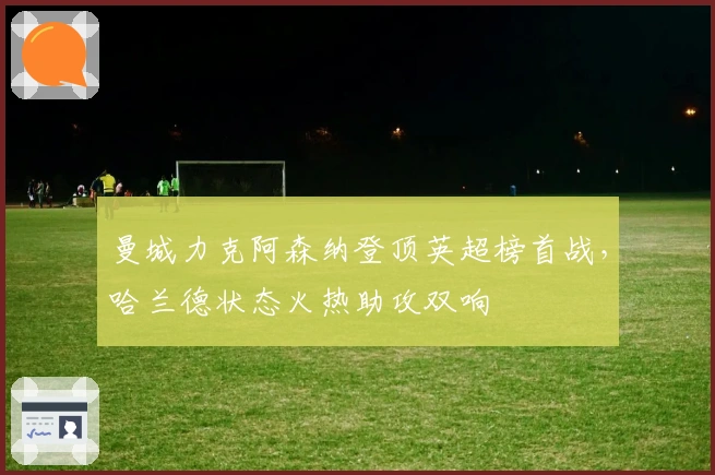 曼城力克阿森纳登顶英超榜首战，哈兰德状态火热助攻双响