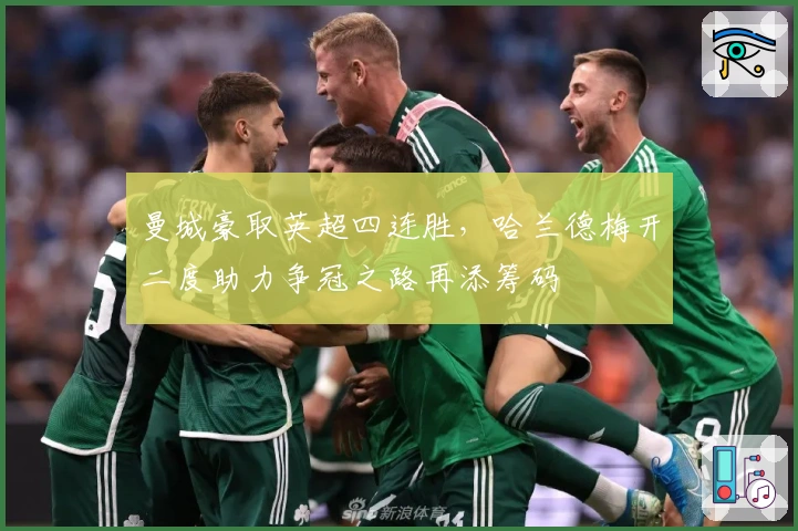 曼城豪取英超四连胜，哈兰德梅开二度助力争冠之路再添筹码