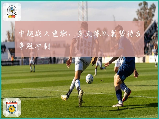 中超战火重燃，多支球队蓄势待发争冠冲刺